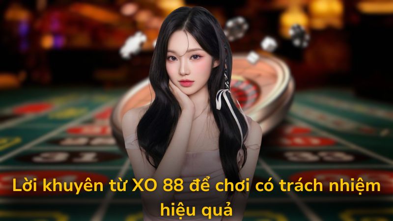 Lời khuyên từ XO 88 để chơi có trách nhiệm hiệu quả