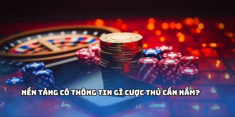 Nền tảng có thông tin gì cược thủ cần nắm?
