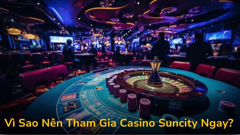 Vì Sao Nên Tham Gia Casino Suncity Ngay?